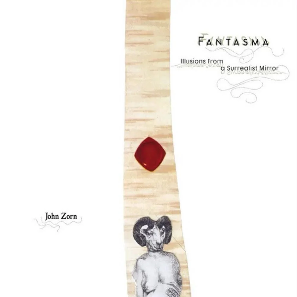 John Zorn, Fantasma: lllusions from a Surrealist Mirror, Tzadik **** recommended